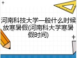 河南科技大学一般什么时候放寒暑假(河南科大学寒暑假时间)