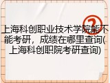 上海科创职业技术学院能不能考研，成绩在哪里查询(上海科创职院考研查询)