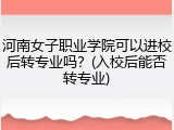 河南女子职业学院可以进校后转专业吗？(入校后能否转专业)