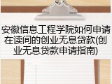 安徽信息工程学院如何申请在读间的创业无息贷款(创业无息贷款申请指南)