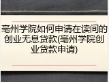 亳州学院如何申请在读间的创业无息贷款(亳州学院创业贷款申请)
