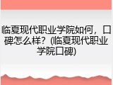临夏现代职业学院如何，口碑怎么样？(临夏现代职业学院口碑)