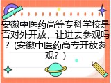 安徽中医药高等专科学校是否对外开放，让进去参观吗？(安徽中医药高专开放参观？)