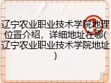 辽宁农业职业技术学院地理位置介绍，详细地址在哪(辽宁农业职业技术学院地址)