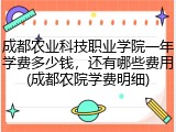成都农业科技职业学院一年学费多少钱，还有哪些费用(成都农院学费明细)