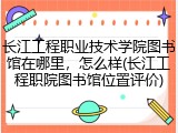 长江工程职业技术学院图书馆在哪里，怎么样(长江工程职院图书馆位置评价)