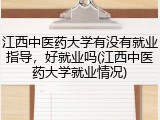 江西中医药大学有没有就业指导，好就业吗(江西中医药大学就业情况)