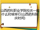 山西药科职业学院校庆一般什么时候举行(山西药科院庆时间)