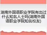 湖南外国语职业学院有出过什么知名人士吗(湖南外国语职业学院知名校友)