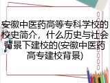 安徽中医药高等专科学校的校史简介，什么历史与社会背景下建校的(安徽中医药高专建校背景)