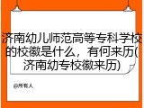 济南幼儿师范高等专科学校的校徽是什么，有何来历(济南幼专校徽来历)