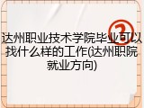 达州职业技术学院毕业可以找什么样的工作(达州职院就业方向)