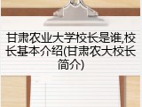 甘肃农业大学校长是谁,校长基本介绍(甘肃农大校长简介)