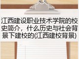 江西建设职业技术学院的校史简介，什么历史与社会背景下建校的(江西建校背景)