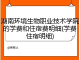 湖南环境生物职业技术学院的学费和住宿费明细(学费住宿明细)