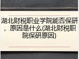 湖北财税职业学院能否保研，原因是什么(湖北财税职院保研原因)