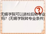 无锡学院可以进校后转专业吗？(无锡学院转专业条件)