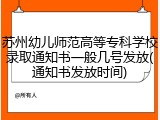 苏州幼儿师范高等专科学校录取通知书一般几号发放(通知书发放时间)