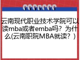云南现代职业技术学院可以读mba或者emba吗？为什么(云南职院MBA就读？)