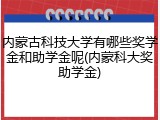 内蒙古科技大学有哪些奖学金和助学金呢(内蒙科大奖助学金)