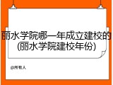 丽水学院哪一年成立建校的(丽水学院建校年份)