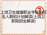上饶卫生健康职业学院的招生人数和计划解读(上饶卫职院招生解读)