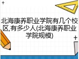 北海康养职业学院有几个校区,有多少人(北海康养职业学院规模)