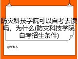 防灾科技学院可以自考去读吗，为什么(防灾科技学院自考招生条件)