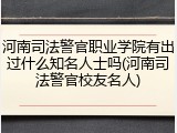 河南司法警官职业学院有出过什么知名人士吗(河南司法警官校友名人)