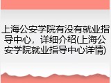 上海公安学院有没有就业指导中心，详细介绍(上海公安学院就业指导中心详情)