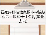 石家庄科技信息职业学院毕业后一般能干什么呢(毕业去向)