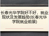 长春光华学院好不好，就业现状及发展趋势(长春光华学院就业前景)