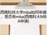 西南科技大学mba如何申请，是否有mba(西南科大MBA申请)