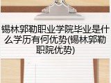 锡林郭勒职业学院毕业是什么学历有何优势(锡林郭勒职院优势)