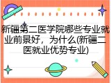 新疆第二医学院哪些专业就业前景好，为什么(新疆二医就业优势专业)