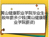 黄山健康职业学院毕业生一般年薪多少钱(黄山健康职业学院薪资)