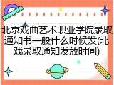 北京戏曲艺术职业学院录取通知书一般什么时候发(北戏录取通知发放时间)