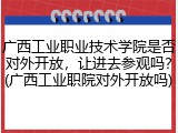 广西工业职业技术学院是否对外开放，让进去参观吗？(广西工业职院对外开放吗)