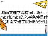 湖南文理学院有mba吗？emba和mba的入学条件是什么(湖南文理学院MBA条件)