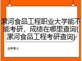 漯河食品工程职业大学能不能考研，成绩在哪里查询(漯河食品工程考研查询)