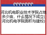 河北机电职业技术学院占地多少亩，什么情况下成立(河北机电学院面积与建校)