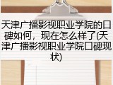 天津广播影视职业学院的口碑如何，现在怎么样了(天津广播影视职业学院口碑现状)