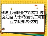 潍坊工程职业学院有出过什么知名人士吗(潍坊工程职业学院知名校友)