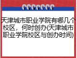 天津城市职业学院有哪几个校区，何时创办(天津城市职业学院校区与创办时间)