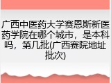 广西中医药大学赛恩斯新医药学院在哪个城市，是本科吗，第几批(广西赛院地址批次)