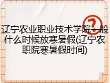 辽宁农业职业技术学院一般什么时候放寒暑假(辽宁农职院寒暑假时间)