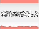 安徽新华学院学校简介，校史概述(新华学院校史简介)