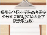 福州英华职业学院高考需多少分能录取呢(英华职业学院录取分数)
