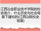 江西冶金职业技术学院的校史简介，什么历史与社会背景下建校的(江西冶院校史背景)