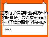 江苏电子信息职业学院mba如何申请，是否有mba(江苏电子信息职业学院MBA)